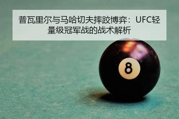 普瓦里尔与马哈切夫摔跤博弈：UFC轻量级冠军战的战术解析